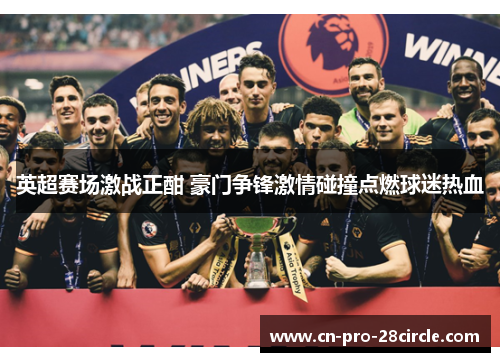 英超赛场激战正酣 豪门争锋激情碰撞点燃球迷热血