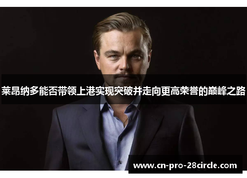 莱昂纳多能否带领上港实现突破并走向更高荣誉的巅峰之路
