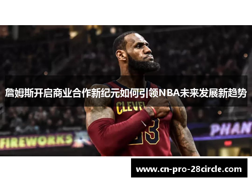 詹姆斯开启商业合作新纪元如何引领NBA未来发展新趋势