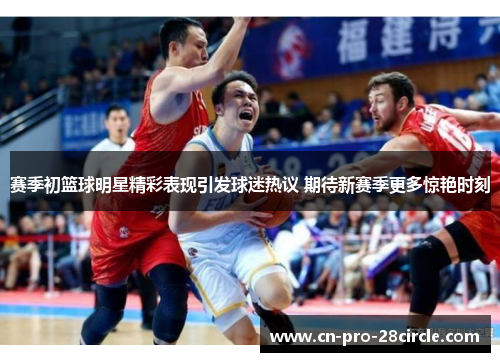赛季初篮球明星精彩表现引发球迷热议 期待新赛季更多惊艳时刻