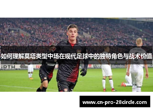 如何理解莫塔类型中场在现代足球中的独特角色与战术价值