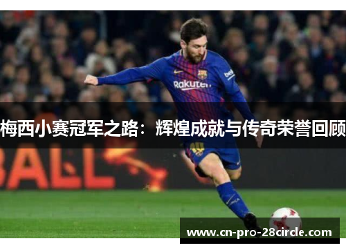 梅西小赛冠军之路：辉煌成就与传奇荣誉回顾