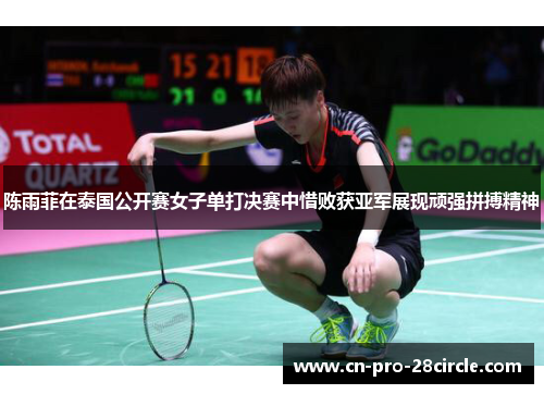 陈雨菲在泰国公开赛女子单打决赛中惜败获亚军展现顽强拼搏精神