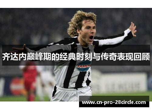 齐达内巅峰期的经典时刻与传奇表现回顾