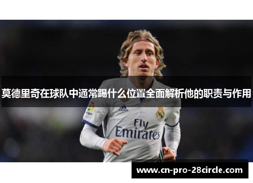莫德里奇在球队中通常踢什么位置全面解析他的职责与作用