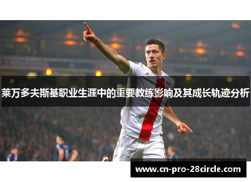 莱万多夫斯基职业生涯中的重要教练影响及其成长轨迹分析