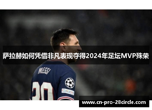 萨拉赫如何凭借非凡表现夺得2024年足坛MVP殊荣