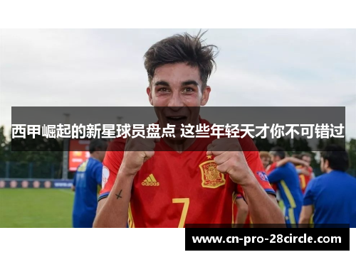 西甲崛起的新星球员盘点 这些年轻天才你不可错过