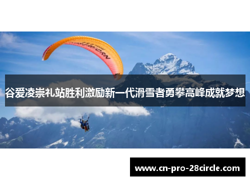 谷爱凌崇礼站胜利激励新一代滑雪者勇攀高峰成就梦想