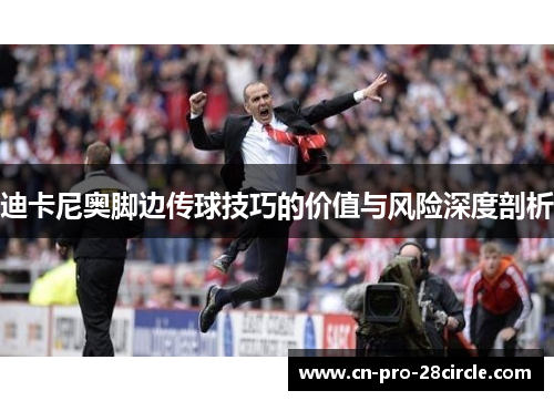 迪卡尼奥脚边传球技巧的价值与风险深度剖析 迪卡尼奥脚边传球技巧的价值与风险深度剖析