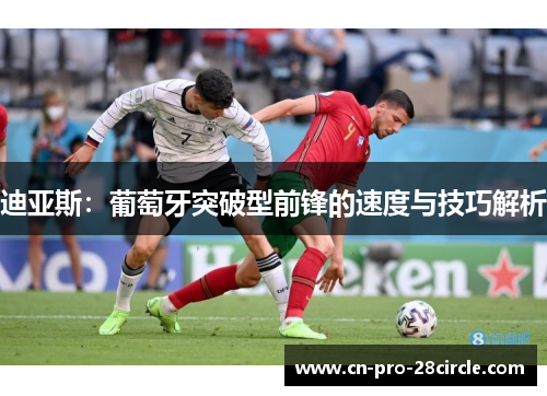 迪亚斯：葡萄牙突破型前锋的速度与技巧解析