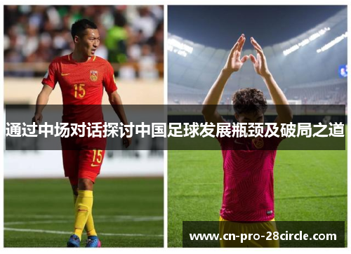通过中场对话探讨中国足球发展瓶颈及破局之道 通过中场对话探讨中国足球发展瓶颈及破局之道