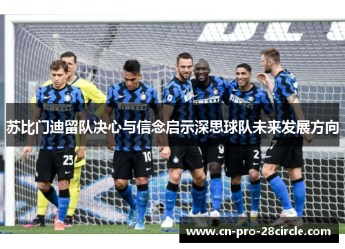 苏比门迪留队决心与信念启示深思球队未来发展方向 苏比门迪留队决心与信念启示深思球队未来发展方向