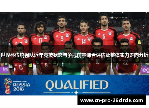 世界杯传统强队近年竞技状态与争冠前景综合评估及整体实力走向分析 世界杯传统强队近年竞技状态与争冠前景综合评估及整体实力走向分析