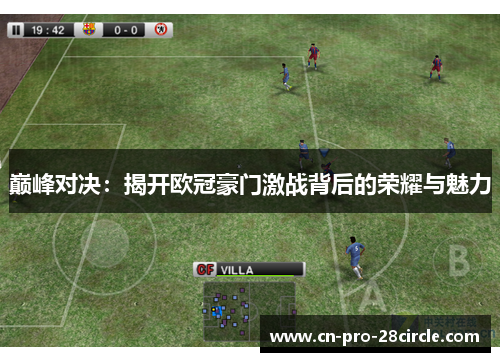 巅峰对决:揭开欧冠豪门激战背后的荣耀与魅力 巅峰对决:揭开欧冠豪门激战背后的荣耀与魅力