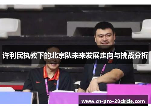许利民执教下的北京队未来发展走向与挑战分析