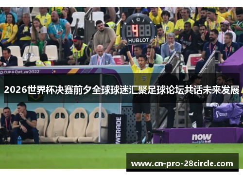 2026世界杯决赛前夕全球球迷汇聚足球论坛共话未来发展 2026世界杯决赛前夕全球球迷汇聚足球论坛共话未来发展
