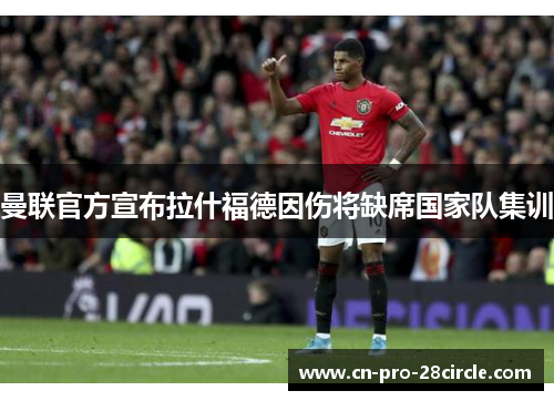 曼联官方宣布拉什福德因伤将缺席国家队集训