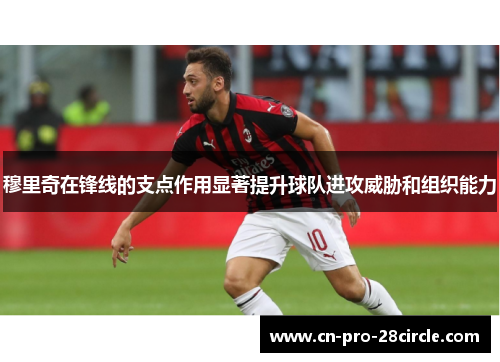 穆里奇在锋线的支点作用显著提升球队进攻威胁和组织能力