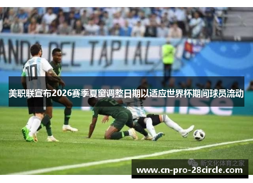 美职联宣布2026赛季夏窗调整日期以适应世界杯期间球员流动